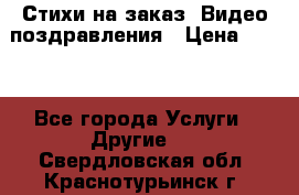 Стихи на заказ, Видео поздравления › Цена ­ 300 - Все города Услуги » Другие   . Свердловская обл.,Краснотурьинск г.